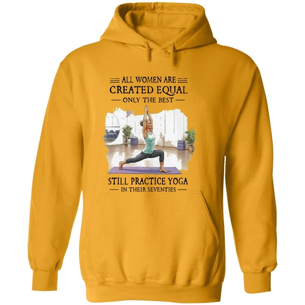 All Women Are Created Equal Only The Best Still Practice Yoga In Their Seventies Hoodie