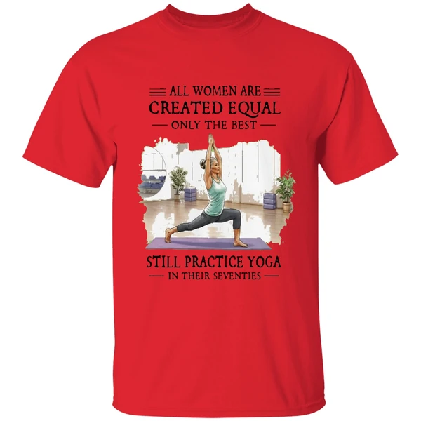 All Women Are Created Equal Only The Best Still Practice Yoga In Their Seventies Shirt - Image 4