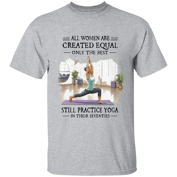 all women are created equal only the best still practice yoga in their seventies shirt sportgrey