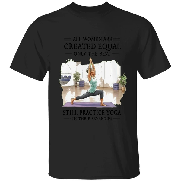 All Women Are Created Equal Only The Best Still Practice Yoga In Their Seventies Shirt - Image 7