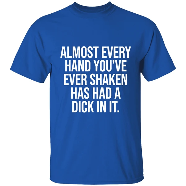 Almost Every Hand Youve Ever Shaken Has Had A Dick In It 2026 Shirt - Image 8