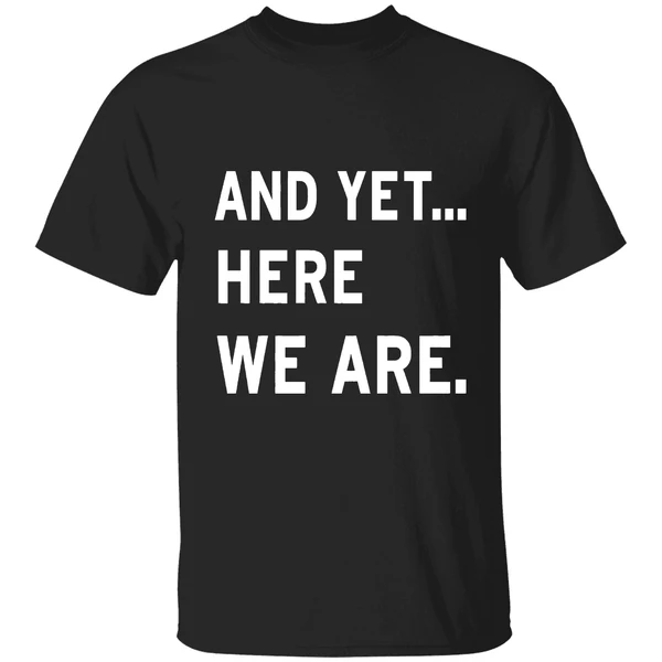 And Yet Here We Are 2025 Shirt