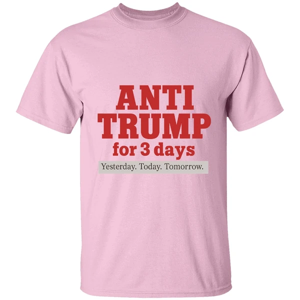 Anti Trump For 3 Days Yesterday Today Tomorrow Shirt Anti Trump For 3 Days Yesterday Today Tomorrow Shirt