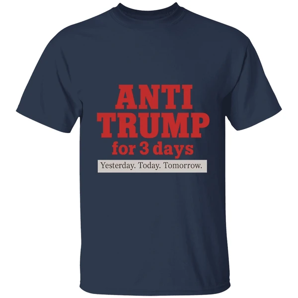Anti Trump For 3 Days Yesterday Today Tomorrow Shirt - Image 4