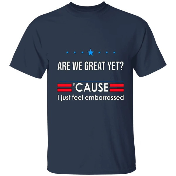 are we great yet cause i just feel embarrassed anti trump shirt navy