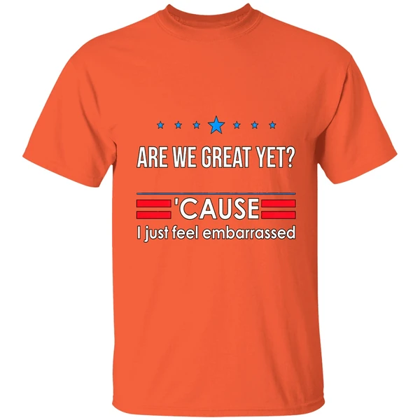 Are We Great Yet Cause I Just Feel Embarrassed Anti Trump Shirt - Image 6