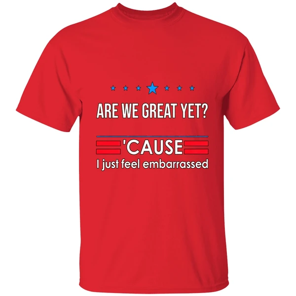 Are We Great Yet Cause I Just Feel Embarrassed Anti Trump Shirt - Image 7