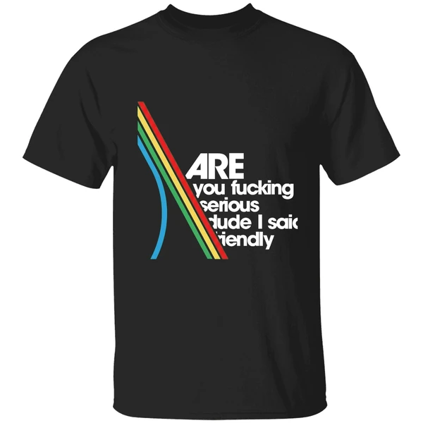Are You Fucking Serious Dude I Said Friendly Shirt