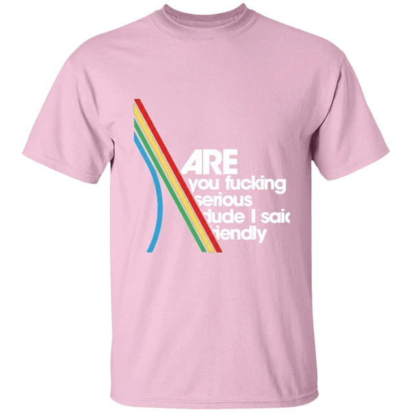 are you fucking serious dude i said friendly shirt lightpink