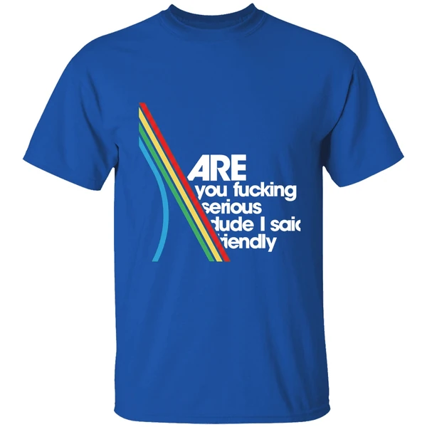 Are You Fucking Serious Dude I Said Friendly Shirt - Image 8