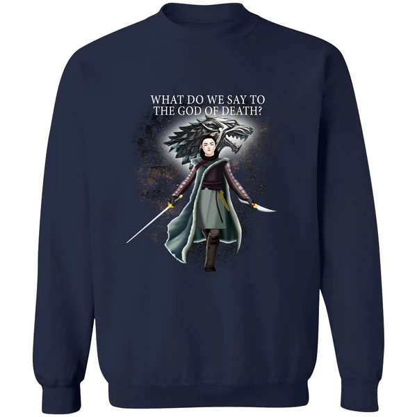 Arya Stark What Do We Say To The God Of Death Sweatshirt - Image 5