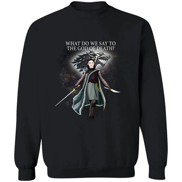 Arya Stark What Do We Say To The God Of Death Sweatshirt - Image 9