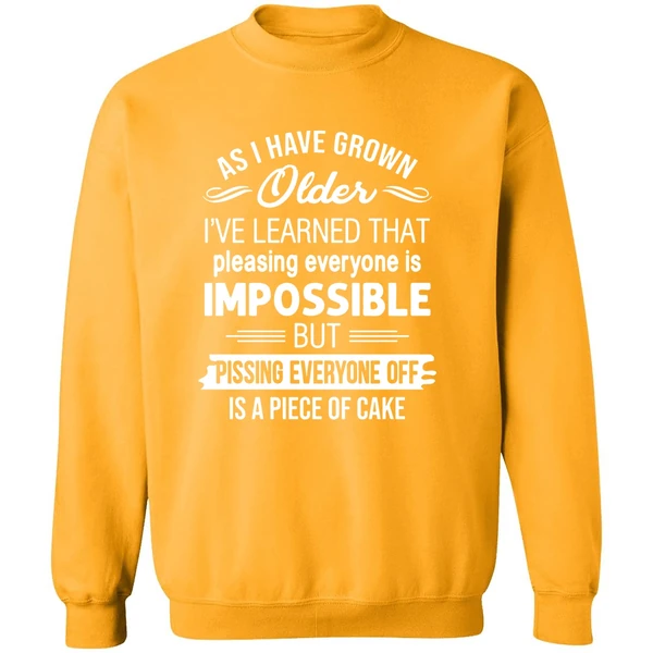 As I Have Grown Older I've Learned That Pleasing Everyone Is Impossible Sweatshirt