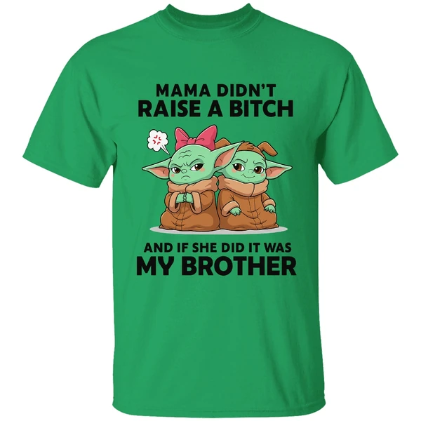 Baby Yoda Mama Didn't Raise A Bitch And If She Did It Was My Brother Shirt