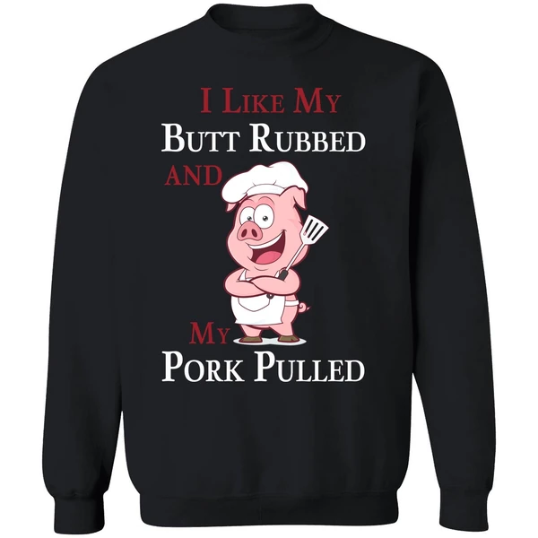 Bbq I Like My Butt Rubbed And My Pork Pulled Sweatshirt - Image 9