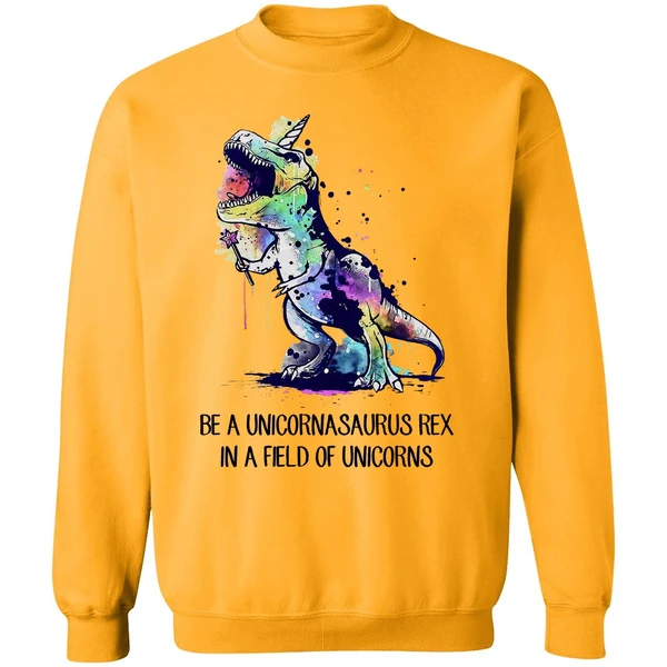 Be A Unicornasaurus Rex In A Field Of Unicorns Sweatshirt