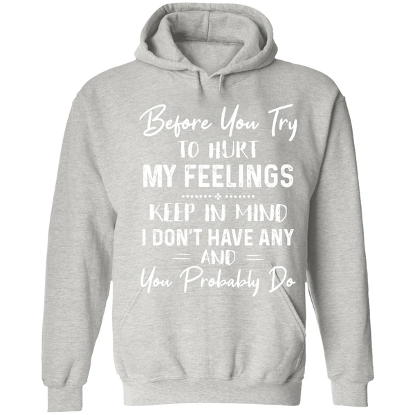 Before You Try To Hurt My Feelings Keep In Mind I Dont Have Any And You Probably Do Hoodie - Image 7