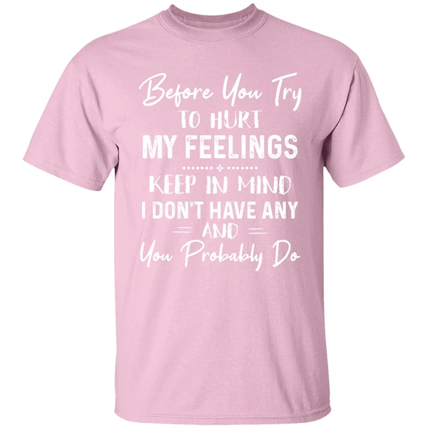Before You Try To Hurt My Feelings Keep In Mind I Dont Have Any And You Probably Do Shirt Before You Try To Hurt My Feelings Keep In Mind I Dont Have Any And You Probably Do Shirt