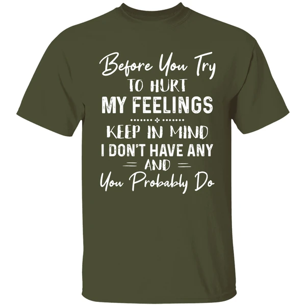 Before You Try To Hurt My Feelings Keep In Mind I Dont Have Any And You Probably Do Shirt - Image 3