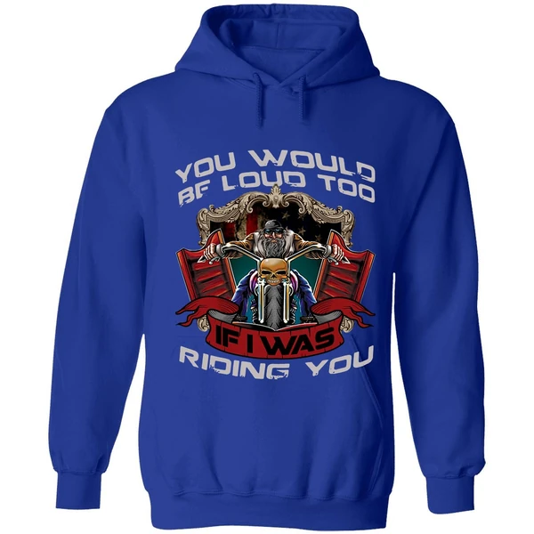 Biker You Would Be Loud Too If I Was Riding You Hoodie