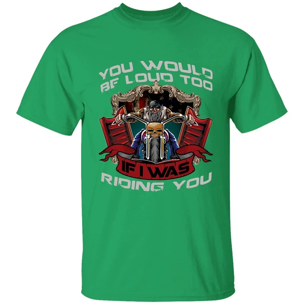 Biker You Would Be Loud Too If I Was Riding You Shirt