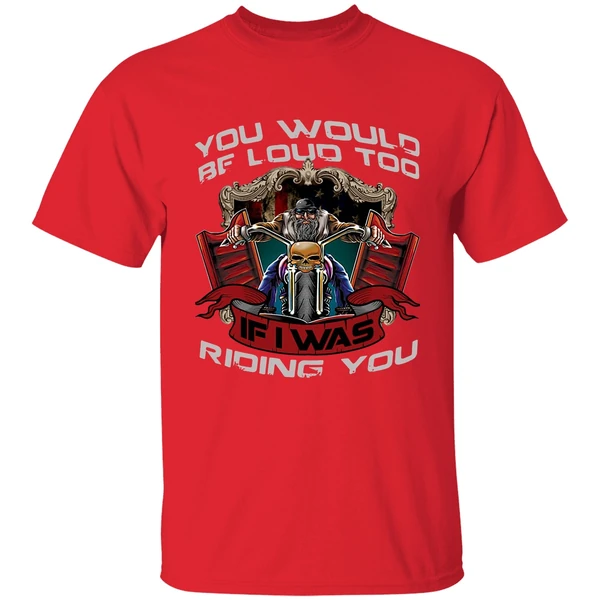 Biker You Would Be Loud Too If I Was Riding You Shirt - Image 6