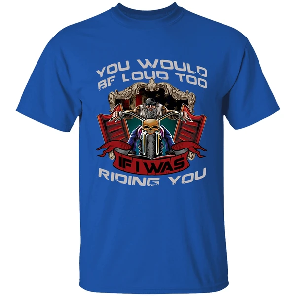 Biker You Would Be Loud Too If I Was Riding You Shirt - Image 7