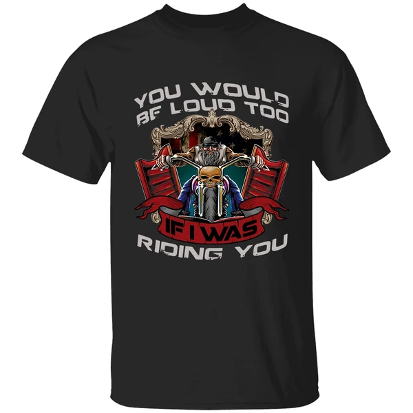 Biker You Would Be Loud Too If I Was Riding You Shirt - Image 9