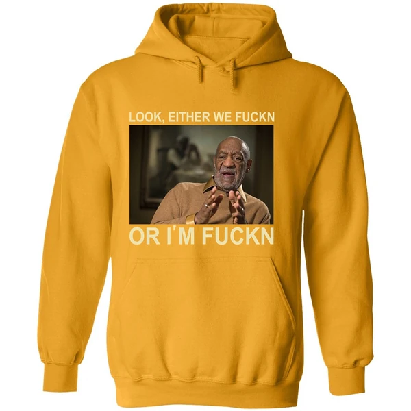Bill Cosby Look Either We Fuckn Or Im Fuck Hoodie