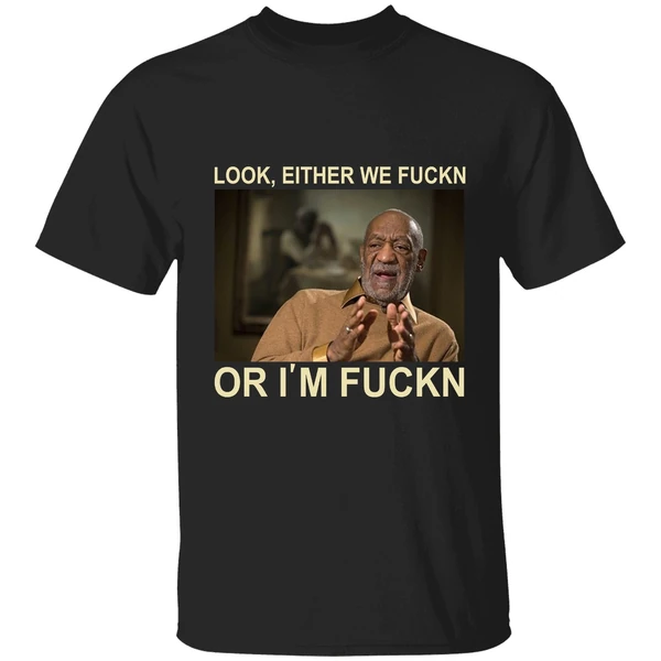 Bill Cosby Look Either We Fuckn Or Im Fuck Shirt