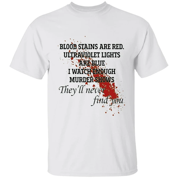 Blood Stains Are Red Ultraviolet Lights Are Blue I Watch Enough Murder Shows Shirt
