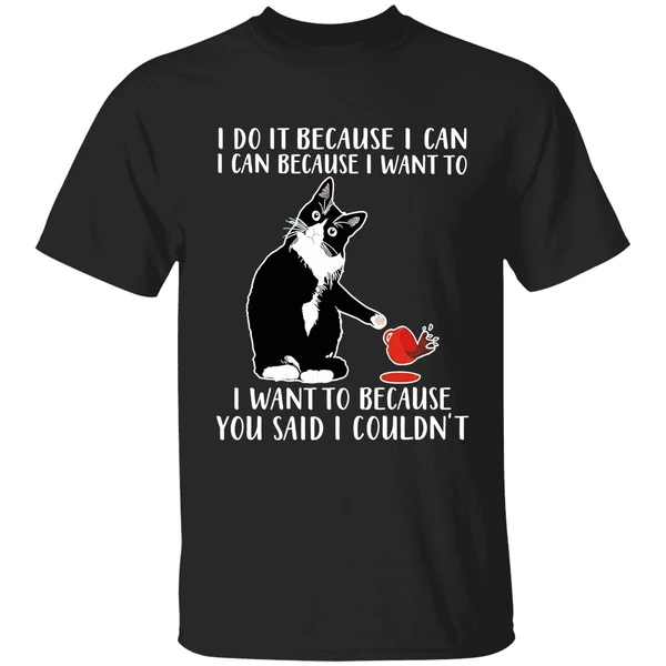 Cat I Do It Because I Can I Can Because I Want To I Want To Because You Shirt