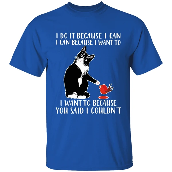 Cat I Do It Because I Can I Can Because I Want To I Want To Because You Shirt - Image 8