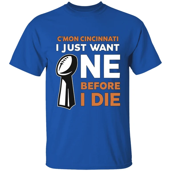 Cincinnati Bengals Cmon Cincinnati I Just Want One Super Bowl Before I Die Shirt - Image 7