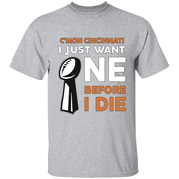Cincinnati Bengals Cmon Cincinnati I Just Want One Super Bowl Before I Die Shirt