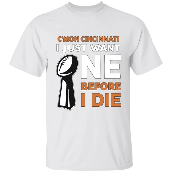 Cincinnati Bengals Cmon Cincinnati I Just Want One Super Bowl Before I Die Shirt - Image 9