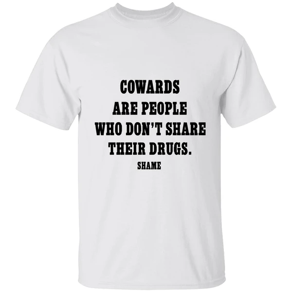 Cowards Are People Who Dont Share Their Drugs Shame Shirt