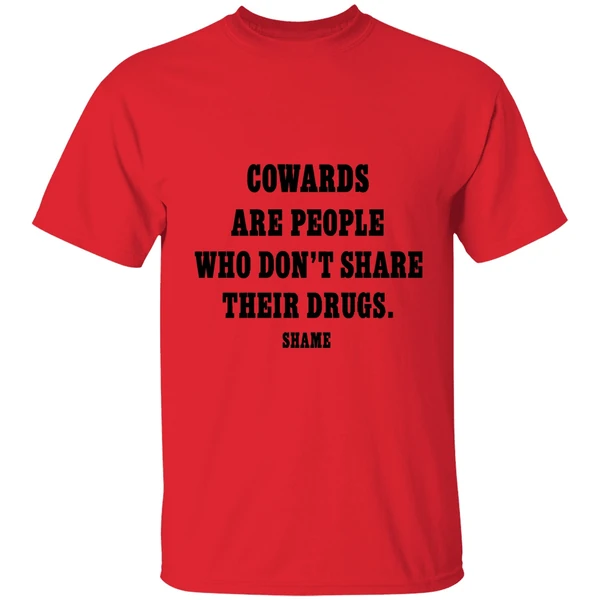 cowards are people who dont share their drugs shame shirt red