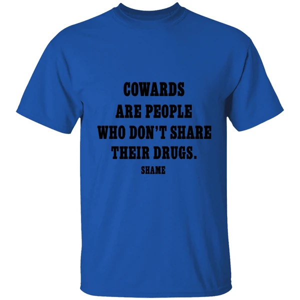 Cowards Are People Who Dont Share Their Drugs Shame Shirt - Image 5