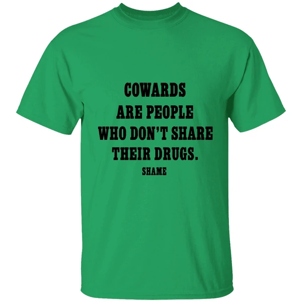 Cowards Are People Who Dont Share Their Drugs Shame Shirt - Image 8