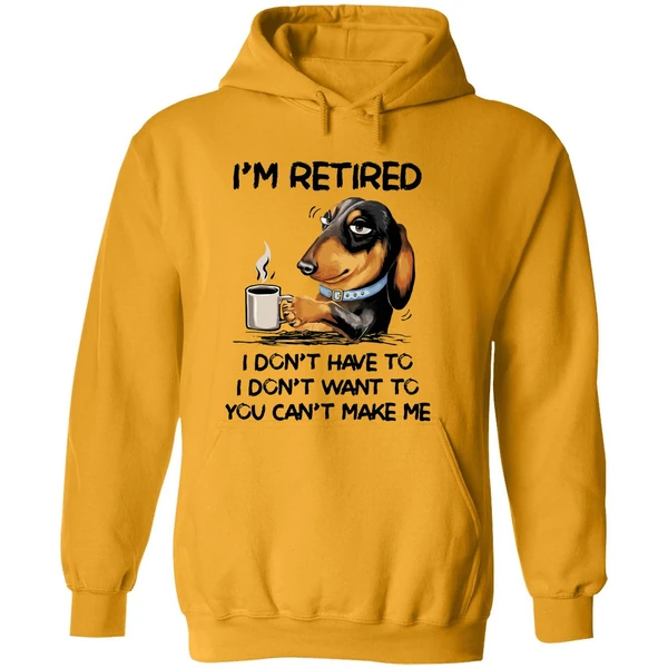 Dachshund Im Retired I Dont Have To I Dont Want To You Cant Make Me Hoodie