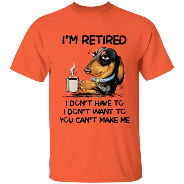 Dachshund Im Retired I Dont Have To I Dont Want To You Cant Make Me Shirt - Image 3