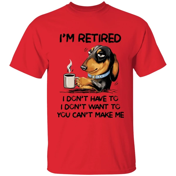 Dachshund Im Retired I Dont Have To I Dont Want To You Cant Make Me Shirt - Image 4