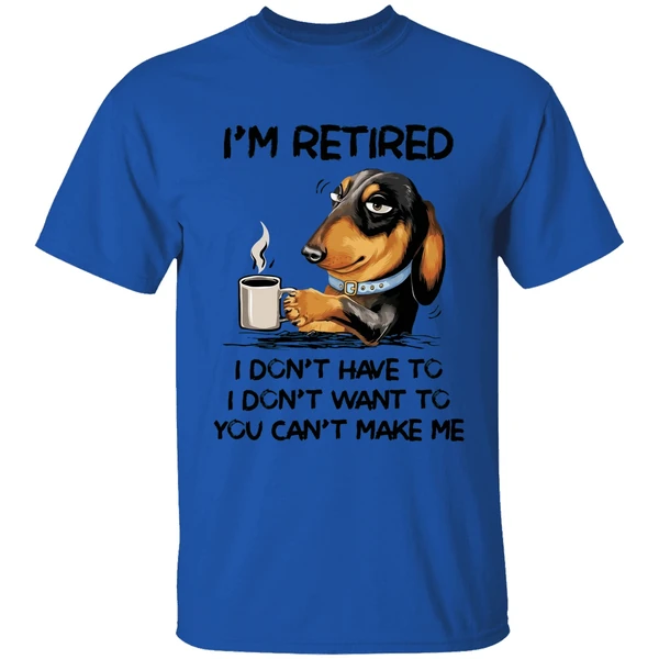 dachshund im retired i dont have to i dont want to you cant make me shirt royalblue