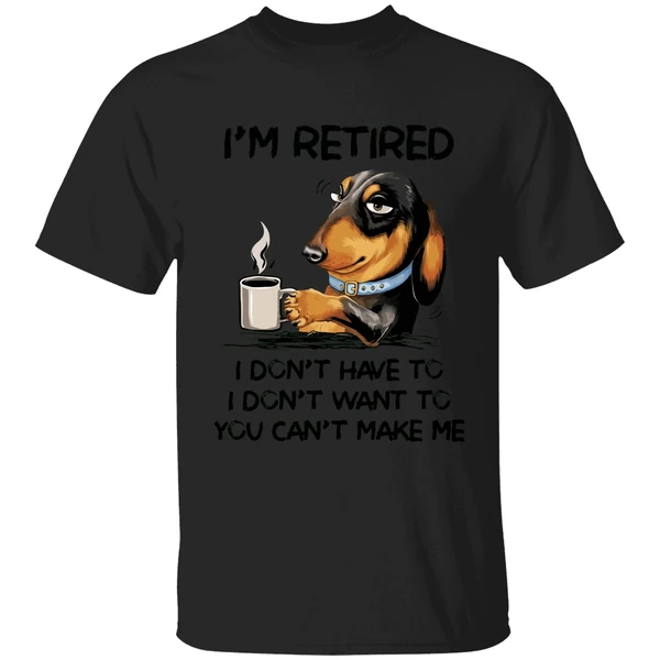 Dachshund Im Retired I Dont Have To I Dont Want To You Cant Make Me Shirt - Image 7