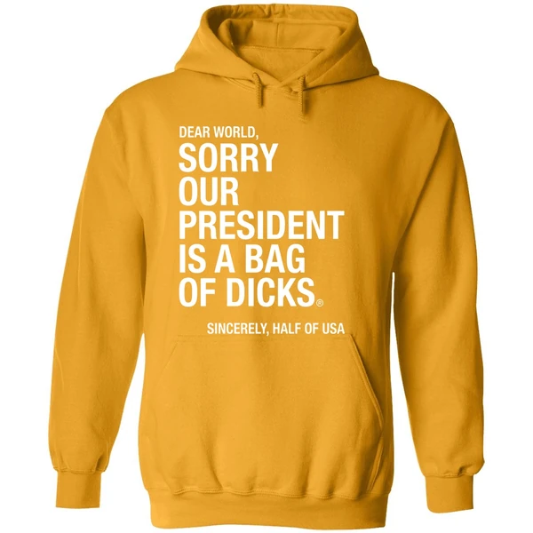 Dear World Sorry Our President Is A Bag Of Dicks Sincerely Half Of Usa Hoodie