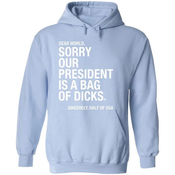 Dear World Sorry Our President Is A Bag Of Dicks Sincerely Half Of Usa Hoodie - Image 4