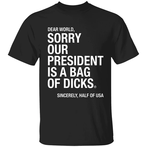 Dear World Sorry Our President Is A Bag Of Dicks Sincerely Half Of Usa Shirt