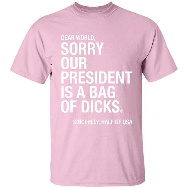 Dear World Sorry Our President Is A Bag Of Dicks Sincerely Half Of Usa Shirt - Image 3