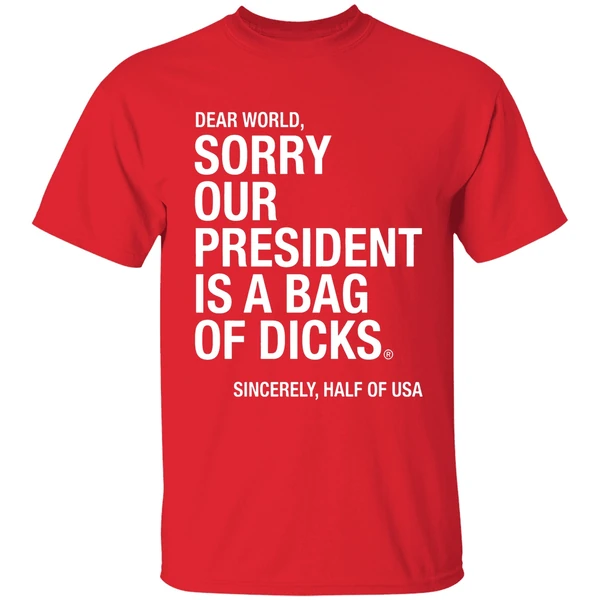 Dear World Sorry Our President Is A Bag Of Dicks Sincerely Half Of Usa Shirt - Image 7